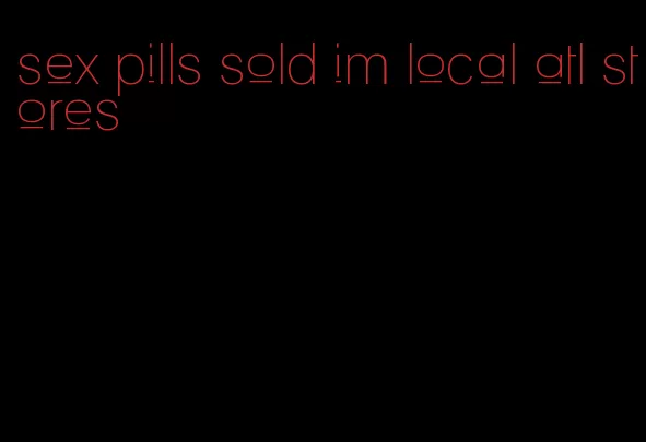 sex pills sold im local atl stores