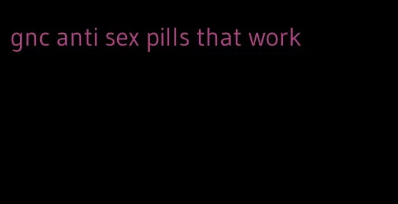 gnc anti sex pills that work