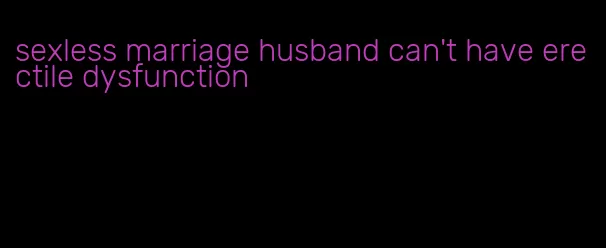 sexless marriage husband can't have erectile dysfunction