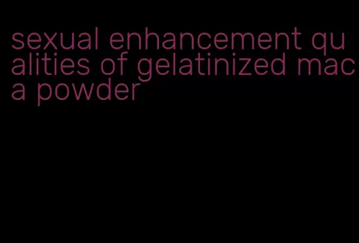 sexual enhancement qualities of gelatinized maca powder