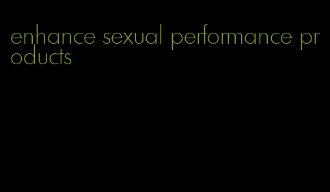 enhance sexual performance products