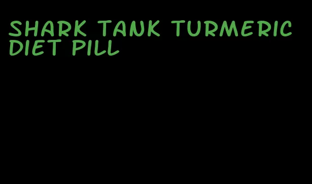 shark tank turmeric diet pill