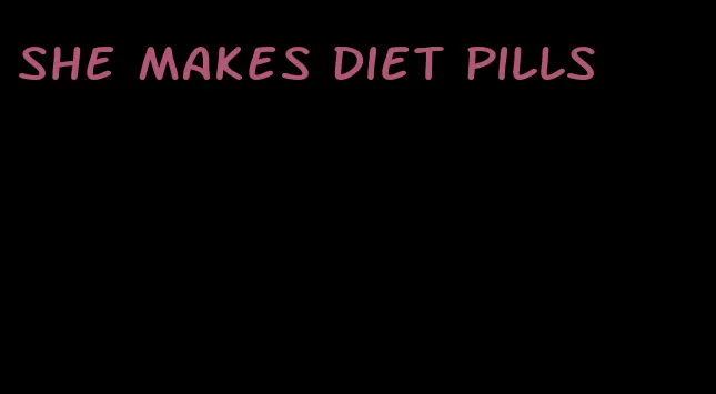 she makes diet pills