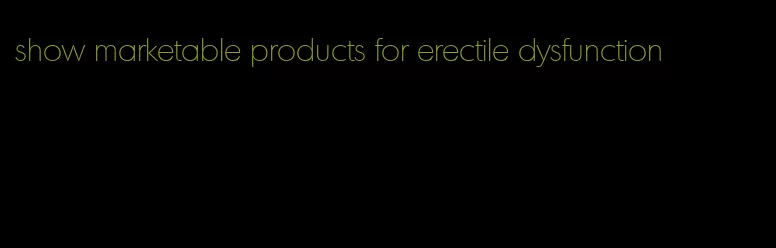 show marketable products for erectile dysfunction