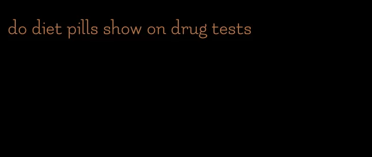 do diet pills show on drug tests