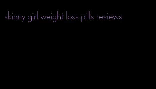 skinny girl weight loss pills reviews