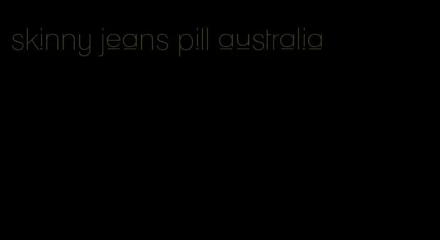 skinny jeans pill australia