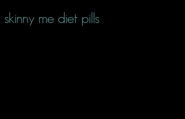 skinny me diet pills