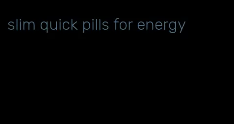slim quick pills for energy