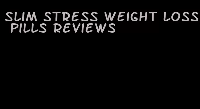 slim stress weight loss pills reviews