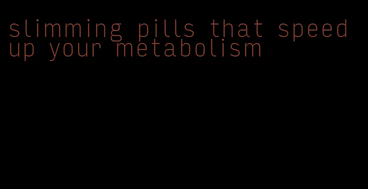 slimming pills that speed up your metabolism