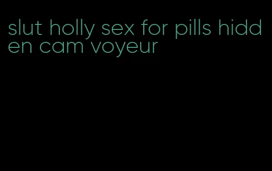 slut holly sex for pills hidden cam voyeur
