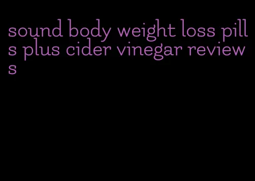sound body weight loss pills plus cider vinegar reviews