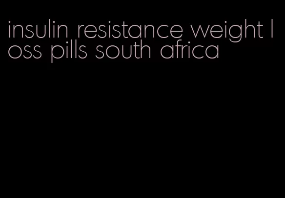 insulin resistance weight loss pills south africa