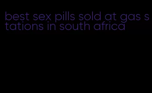 best sex pills sold at gas stations in south africa