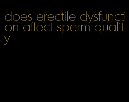 does erectile dysfunction affect sperm quality