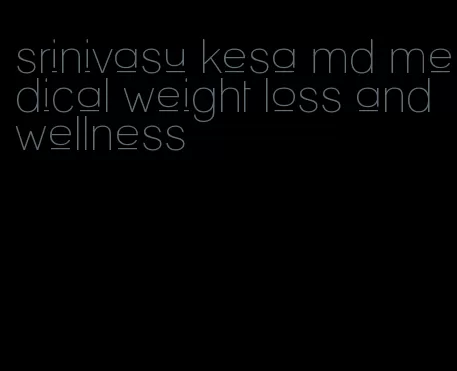 srinivasu kesa md medical weight loss and wellness
