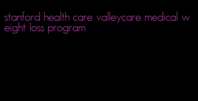 stanford health care valleycare medical weight loss program