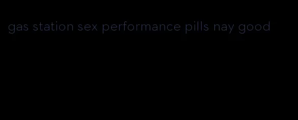 gas station sex performance pills nay good