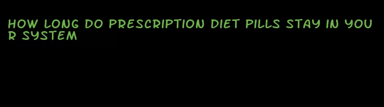 how long do prescription diet pills stay in your system