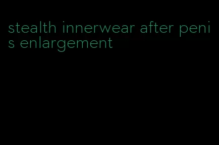 stealth innerwear after penis enlargement