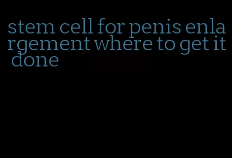 stem cell for penis enlargement where to get it done