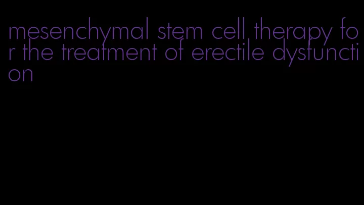 mesenchymal stem cell therapy for the treatment of erectile dysfunction