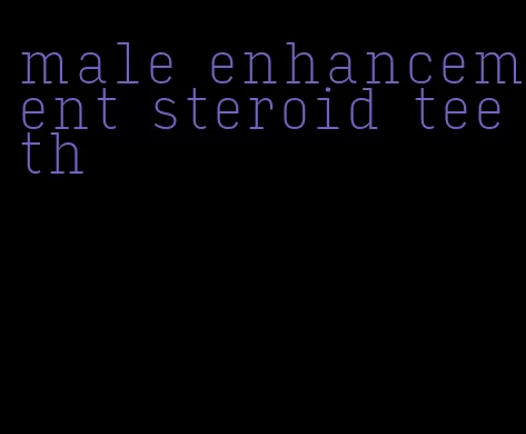 male enhancement steroid teeth