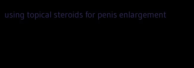 using topical steroids for penis enlargement