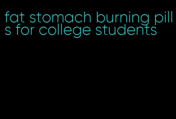 fat stomach burning pills for college students