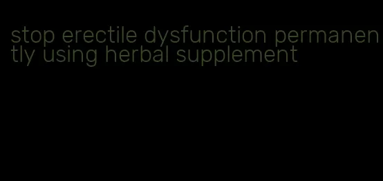 stop erectile dysfunction permanently using herbal supplement