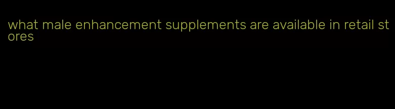 what male enhancement supplements are available in retail stores