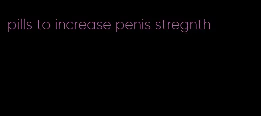 pills to increase penis stregnth