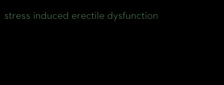 stress induced erectile dysfunction