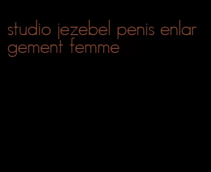studio jezebel penis enlargement femme