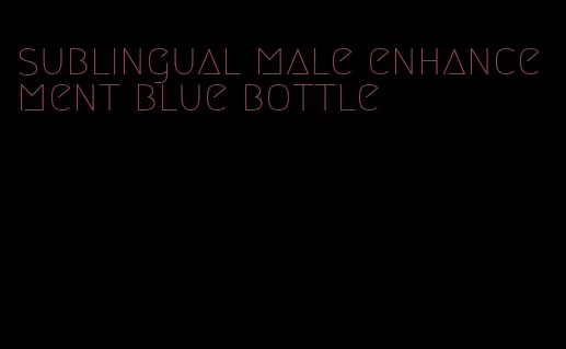 sublingual male enhancement blue bottle