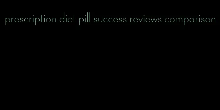 prescription diet pill success reviews comparison