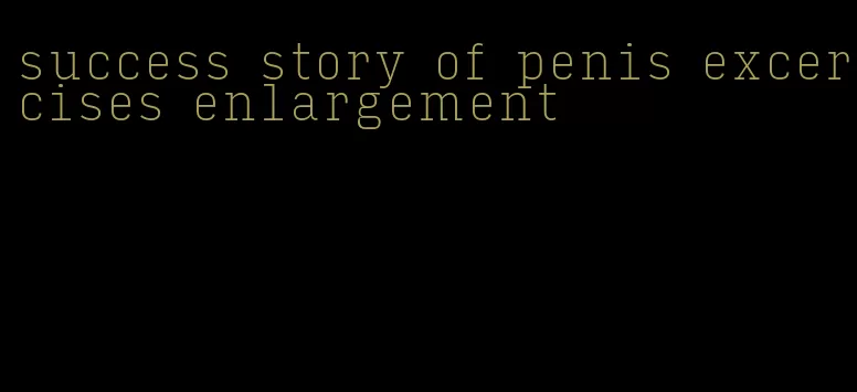 success story of penis excercises enlargement