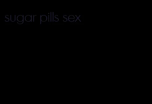 sugar pills sex