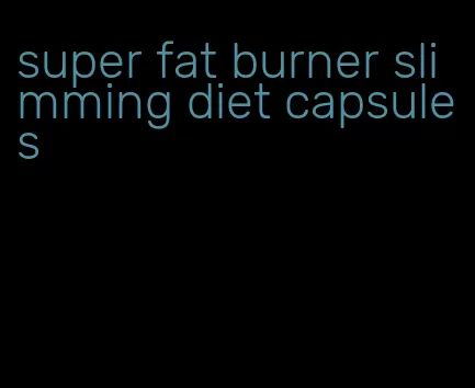 super fat burner slimming diet capsules