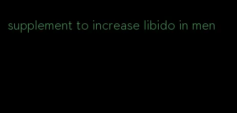 supplement to increase libido in men