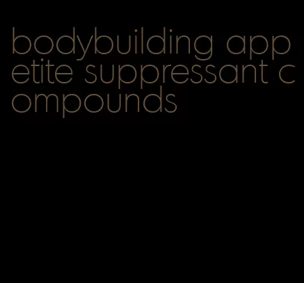 bodybuilding appetite suppressant compounds