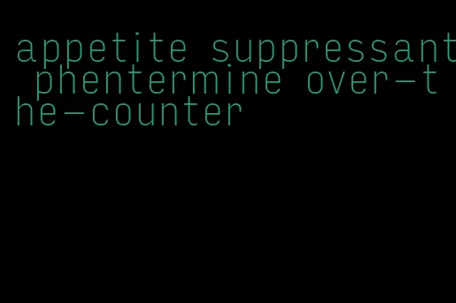 appetite suppressant phentermine over-the-counter