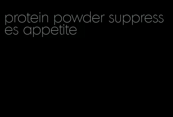protein powder suppresses appetite