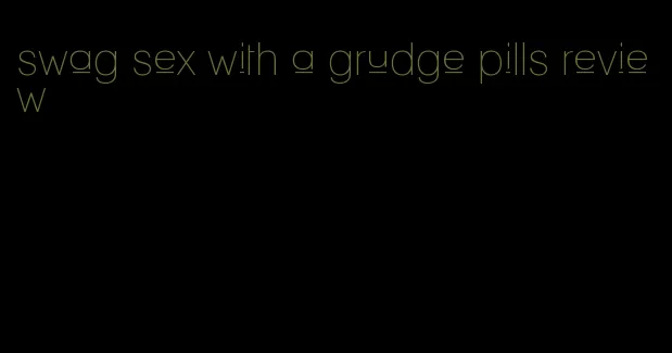 swag sex with a grudge pills review