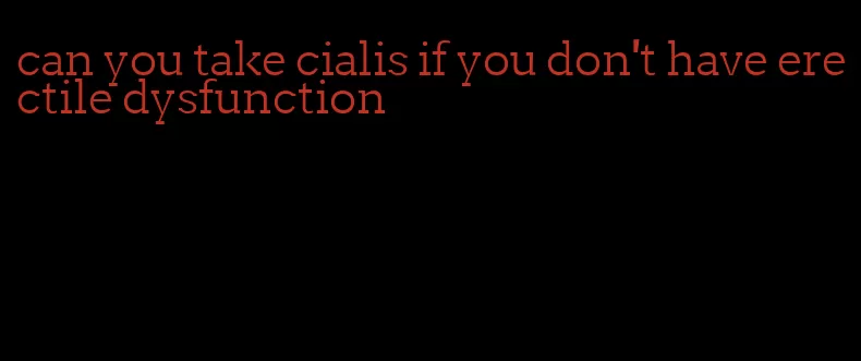can you take cialis if you don't have erectile dysfunction