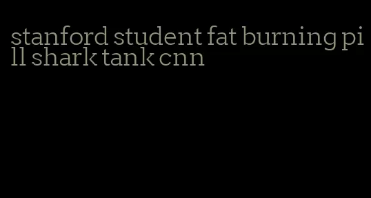stanford student fat burning pill shark tank cnn