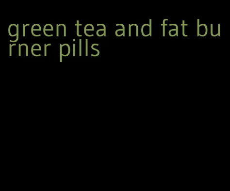 green tea and fat burner pills