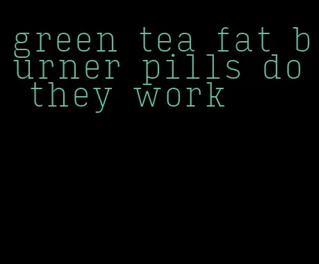 green tea fat burner pills do they work