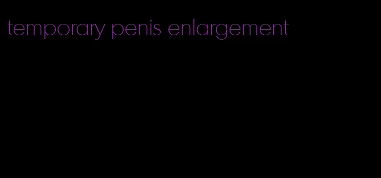 temporary penis enlargement